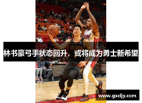 林书豪弓手状态回升，或将成为勇士新希望