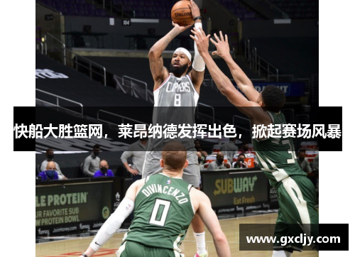 快船大胜篮网，莱昂纳德发挥出色，掀起赛场风暴