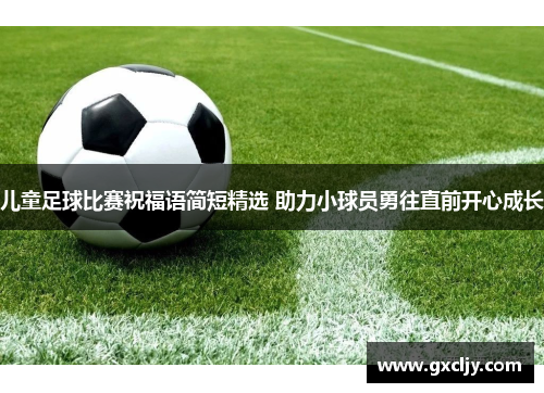 儿童足球比赛祝福语简短精选 助力小球员勇往直前开心成长