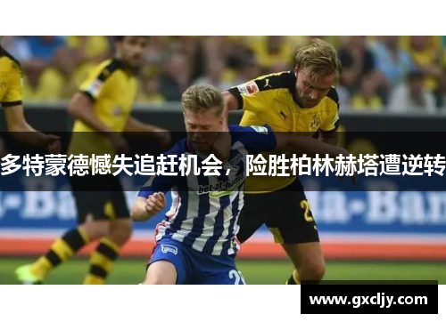 多特蒙德憾失追赶机会，险胜柏林赫塔遭逆转