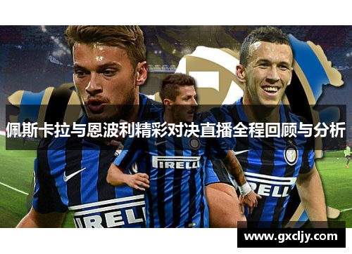 佩斯卡拉与恩波利精彩对决直播全程回顾与分析