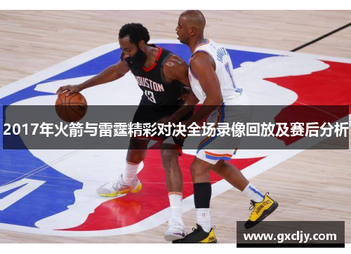 2017年火箭与雷霆精彩对决全场录像回放及赛后分析
