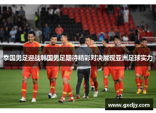 泰国男足迎战韩国男足期待精彩对决展现亚洲足球实力