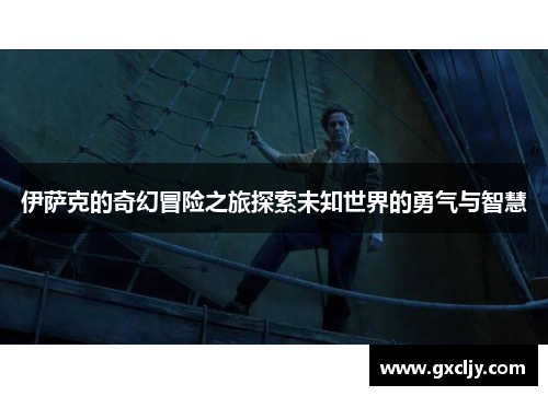 伊萨克的奇幻冒险之旅探索未知世界的勇气与智慧