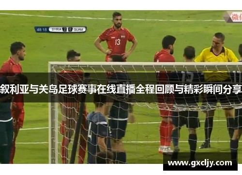 叙利亚与关岛足球赛事在线直播全程回顾与精彩瞬间分享